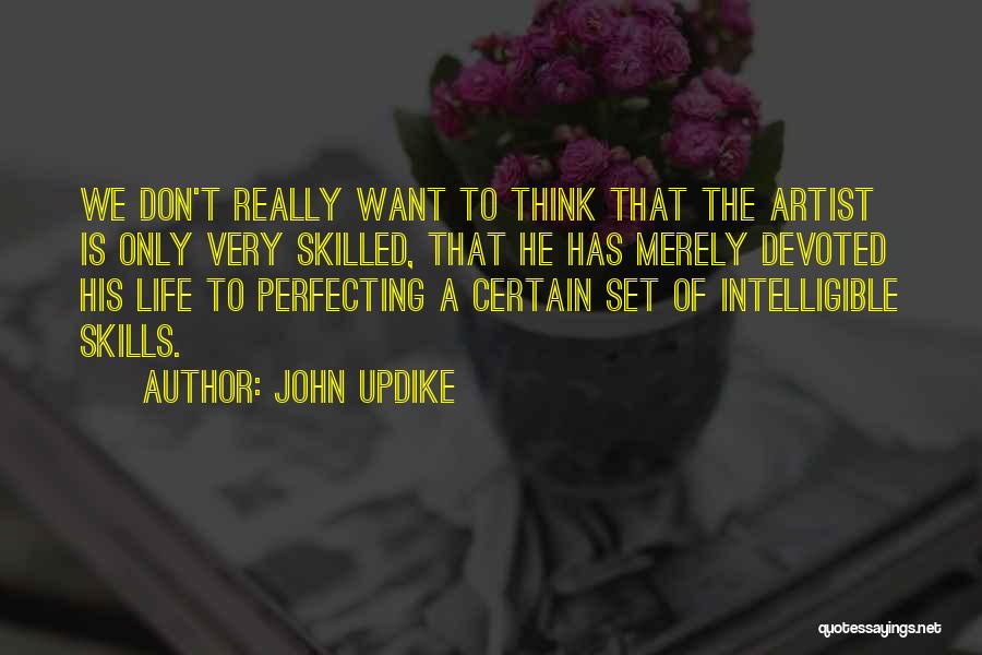 John Updike Quotes: We Don't Really Want To Think That The Artist Is Only Very Skilled, That He Has Merely Devoted His Life