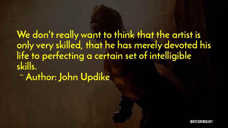 John Updike Quotes: We Don't Really Want To Think That The Artist Is Only Very Skilled, That He Has Merely Devoted His Life