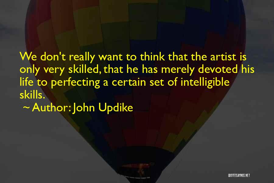 John Updike Quotes: We Don't Really Want To Think That The Artist Is Only Very Skilled, That He Has Merely Devoted His Life