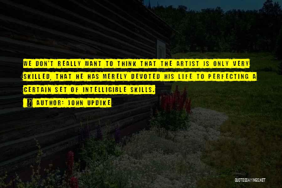 John Updike Quotes: We Don't Really Want To Think That The Artist Is Only Very Skilled, That He Has Merely Devoted His Life