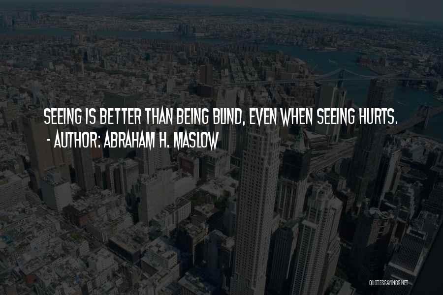 Abraham H. Maslow Quotes: Seeing Is Better Than Being Blind, Even When Seeing Hurts.