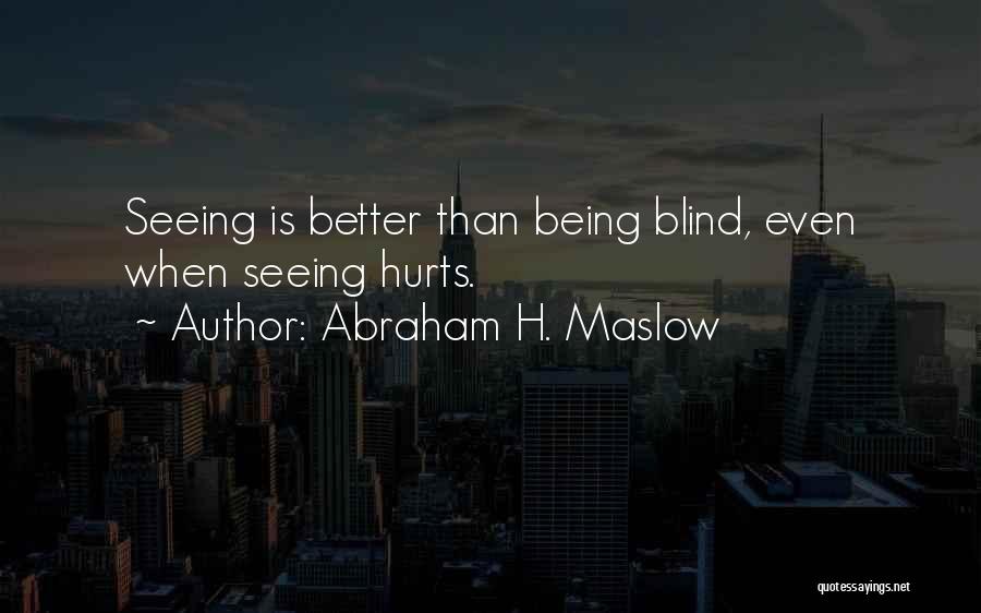 Abraham H. Maslow Quotes: Seeing Is Better Than Being Blind, Even When Seeing Hurts.