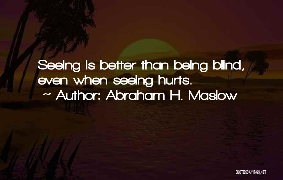 Abraham H. Maslow Quotes: Seeing Is Better Than Being Blind, Even When Seeing Hurts.