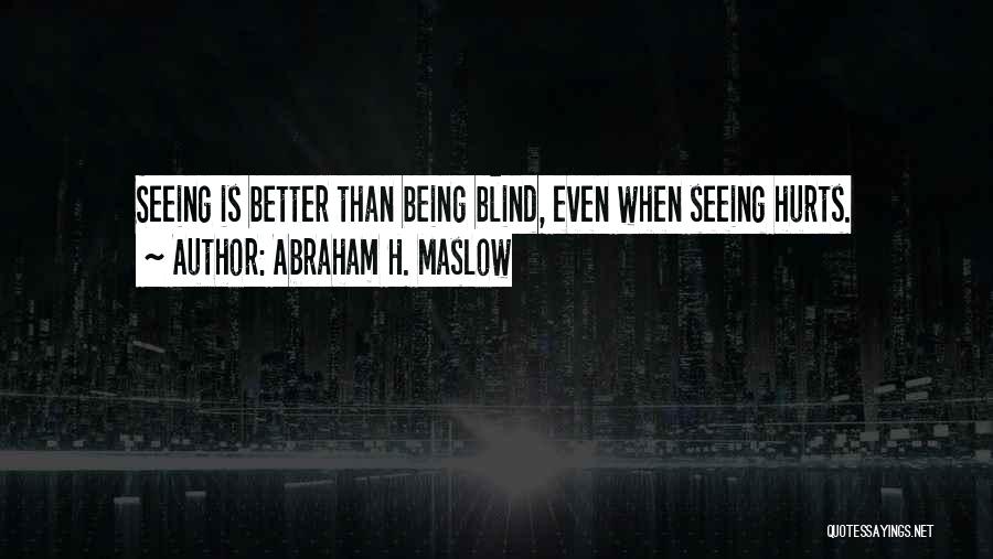 Abraham H. Maslow Quotes: Seeing Is Better Than Being Blind, Even When Seeing Hurts.