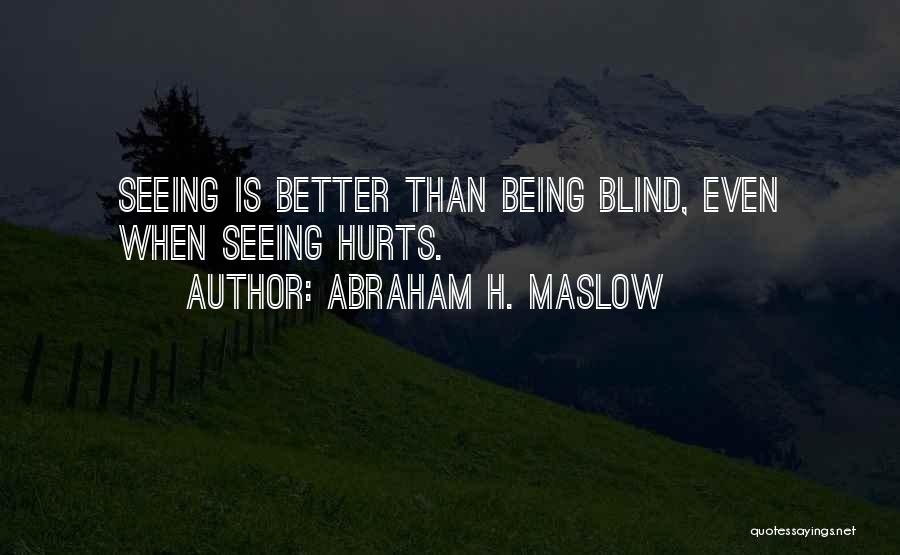 Abraham H. Maslow Quotes: Seeing Is Better Than Being Blind, Even When Seeing Hurts.