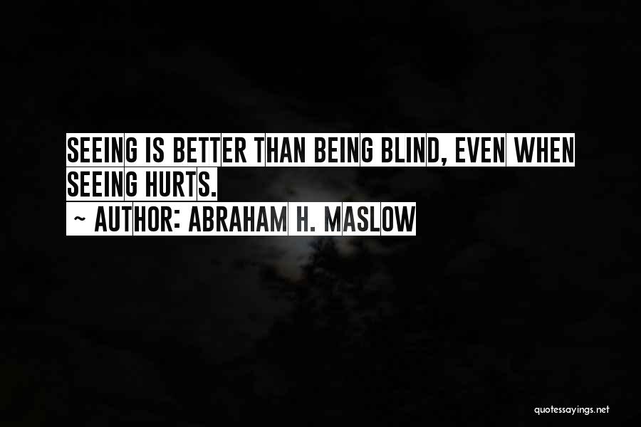 Abraham H. Maslow Quotes: Seeing Is Better Than Being Blind, Even When Seeing Hurts.