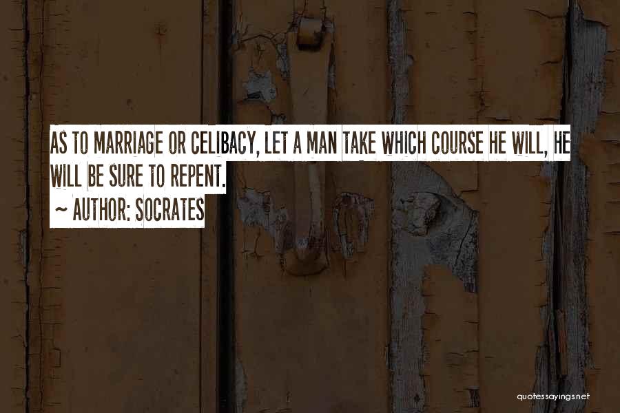 Socrates Quotes: As To Marriage Or Celibacy, Let A Man Take Which Course He Will, He Will Be Sure To Repent.