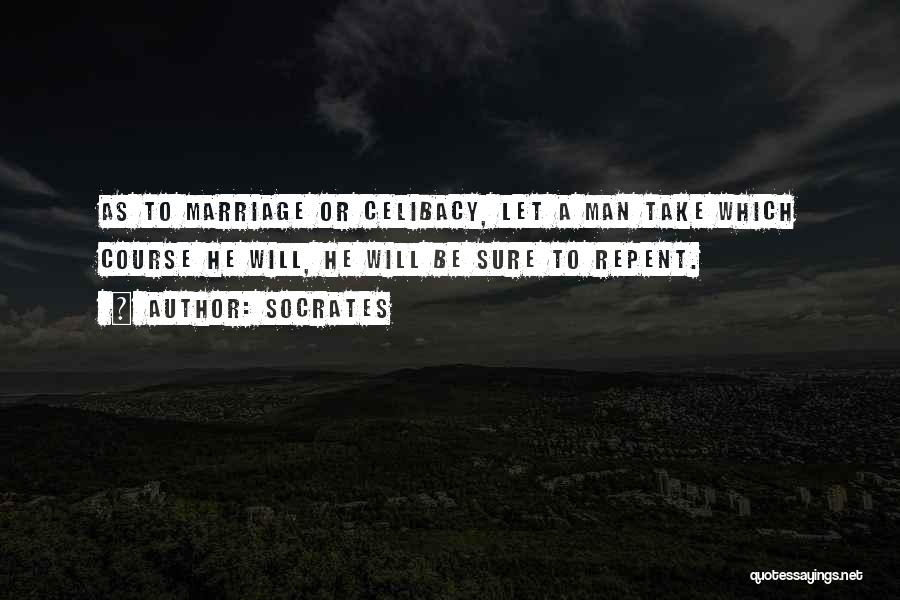 Socrates Quotes: As To Marriage Or Celibacy, Let A Man Take Which Course He Will, He Will Be Sure To Repent.