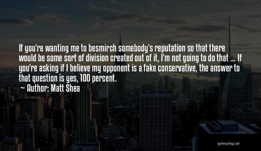 Matt Shea Quotes: If You're Wanting Me To Besmirch Somebody's Reputation So That There Would Be Some Sort Of Division Created Out Of