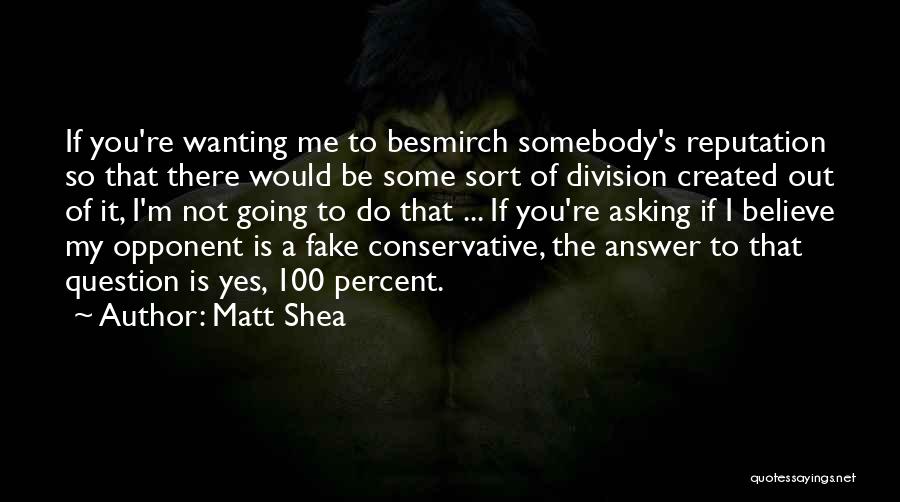 Matt Shea Quotes: If You're Wanting Me To Besmirch Somebody's Reputation So That There Would Be Some Sort Of Division Created Out Of
