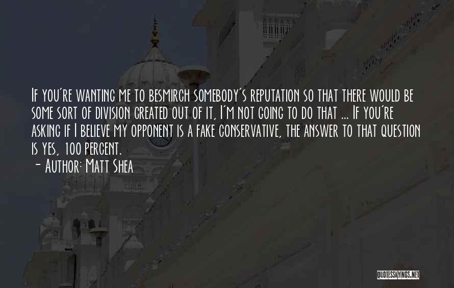 Matt Shea Quotes: If You're Wanting Me To Besmirch Somebody's Reputation So That There Would Be Some Sort Of Division Created Out Of
