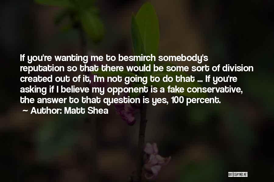 Matt Shea Quotes: If You're Wanting Me To Besmirch Somebody's Reputation So That There Would Be Some Sort Of Division Created Out Of