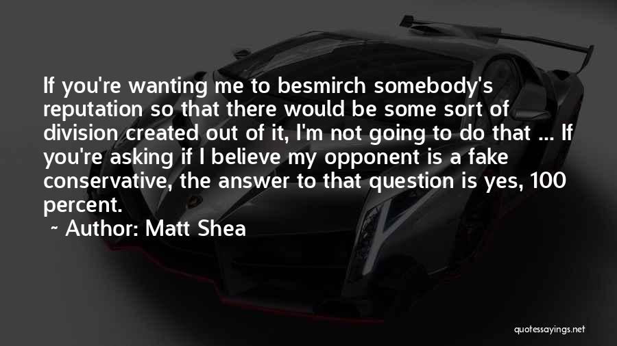 Matt Shea Quotes: If You're Wanting Me To Besmirch Somebody's Reputation So That There Would Be Some Sort Of Division Created Out Of