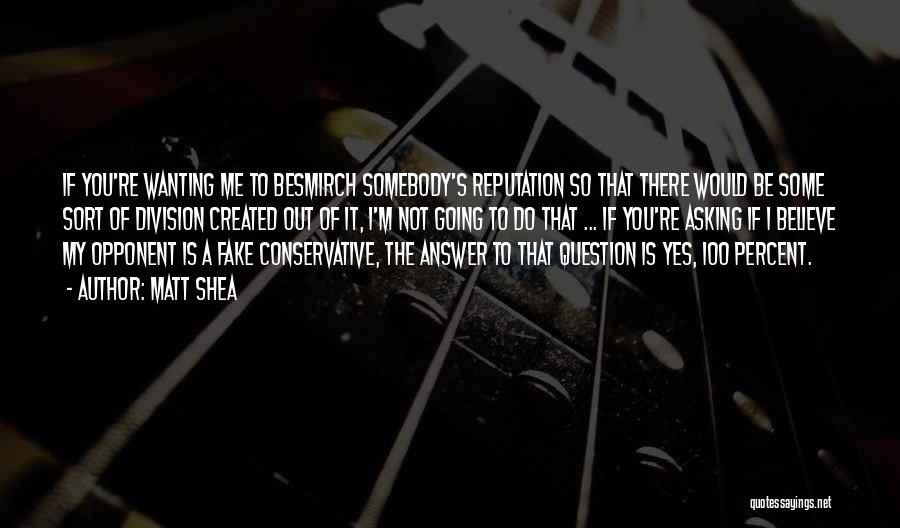 Matt Shea Quotes: If You're Wanting Me To Besmirch Somebody's Reputation So That There Would Be Some Sort Of Division Created Out Of