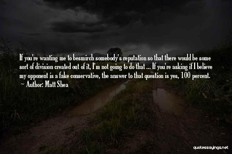 Matt Shea Quotes: If You're Wanting Me To Besmirch Somebody's Reputation So That There Would Be Some Sort Of Division Created Out Of