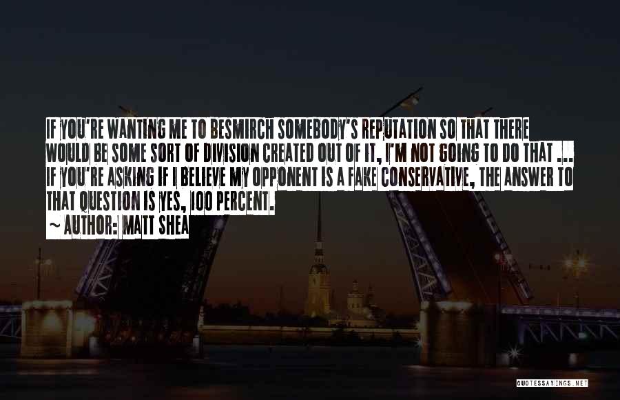 Matt Shea Quotes: If You're Wanting Me To Besmirch Somebody's Reputation So That There Would Be Some Sort Of Division Created Out Of