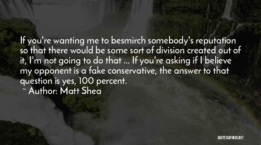 Matt Shea Quotes: If You're Wanting Me To Besmirch Somebody's Reputation So That There Would Be Some Sort Of Division Created Out Of