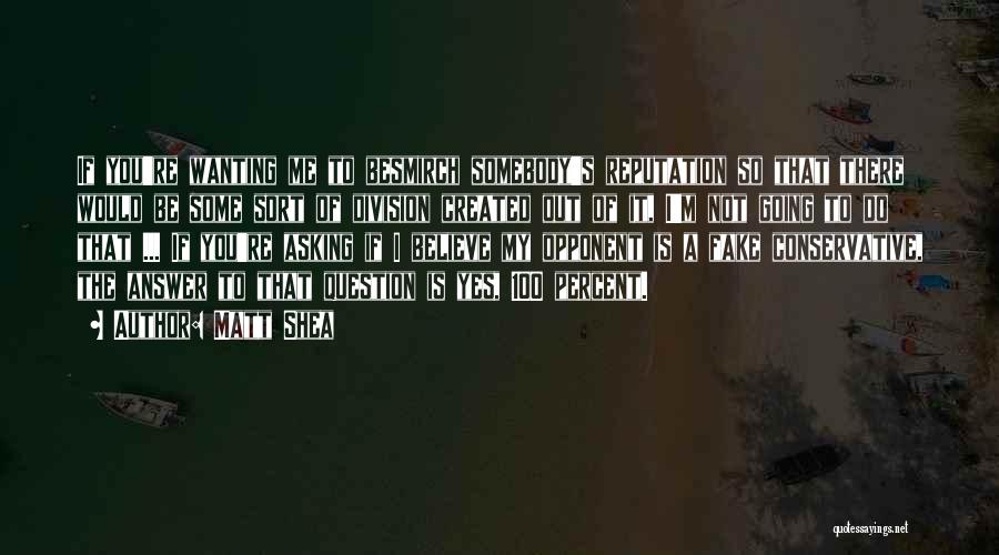 Matt Shea Quotes: If You're Wanting Me To Besmirch Somebody's Reputation So That There Would Be Some Sort Of Division Created Out Of