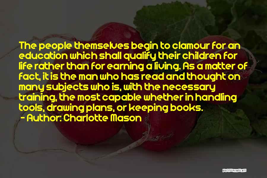Charlotte Mason Quotes: The People Themselves Begin To Clamour For An Education Which Shall Qualify Their Children For Life Rather Than For Earning