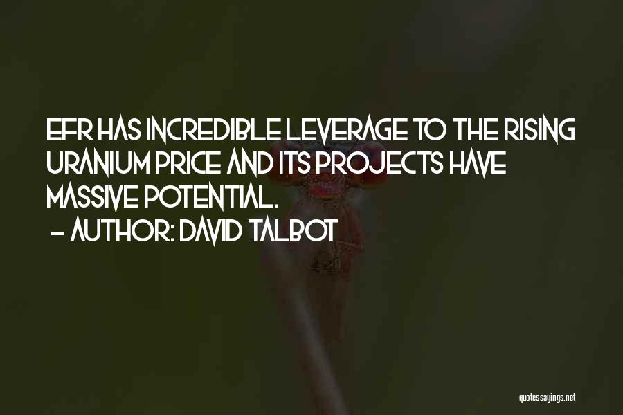 David Talbot Quotes: Efr Has Incredible Leverage To The Rising Uranium Price And Its Projects Have Massive Potential.