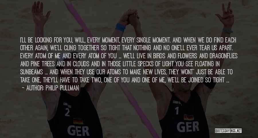 Philip Pullman Quotes: I'll Be Looking For You, Will, Every Moment, Every Single Moment. And When We Do Find Each Other Again, We'll