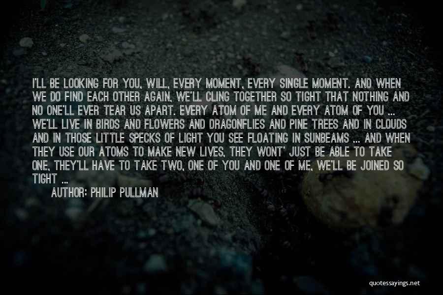 Philip Pullman Quotes: I'll Be Looking For You, Will, Every Moment, Every Single Moment. And When We Do Find Each Other Again, We'll