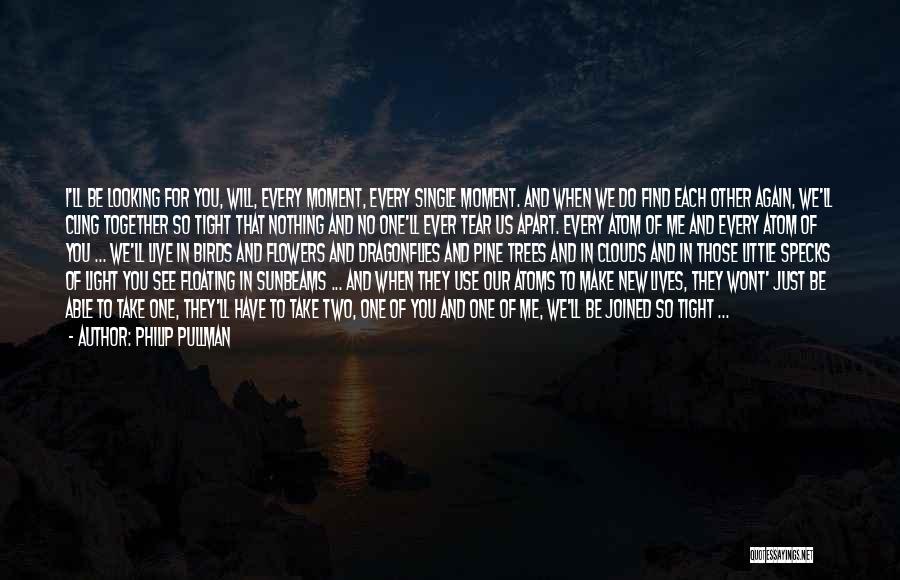 Philip Pullman Quotes: I'll Be Looking For You, Will, Every Moment, Every Single Moment. And When We Do Find Each Other Again, We'll