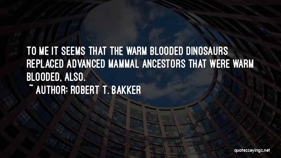Robert T. Bakker Quotes: To Me It Seems That The Warm Blooded Dinosaurs Replaced Advanced Mammal Ancestors That Were Warm Blooded, Also.