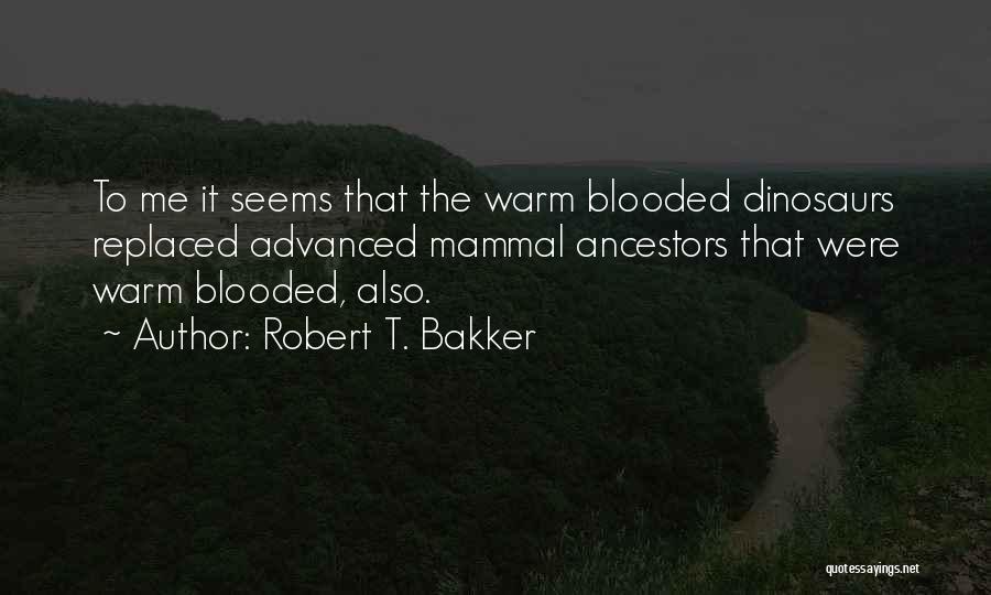Robert T. Bakker Quotes: To Me It Seems That The Warm Blooded Dinosaurs Replaced Advanced Mammal Ancestors That Were Warm Blooded, Also.