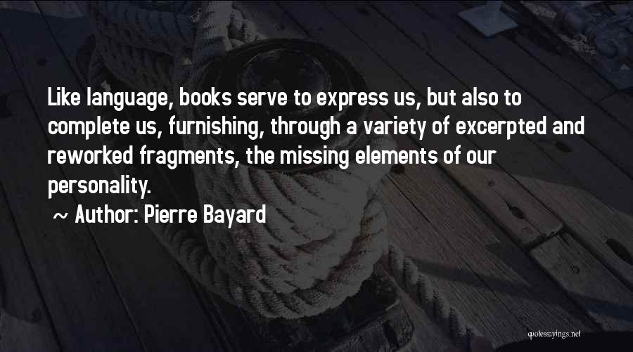 Pierre Bayard Quotes: Like Language, Books Serve To Express Us, But Also To Complete Us, Furnishing, Through A Variety Of Excerpted And Reworked