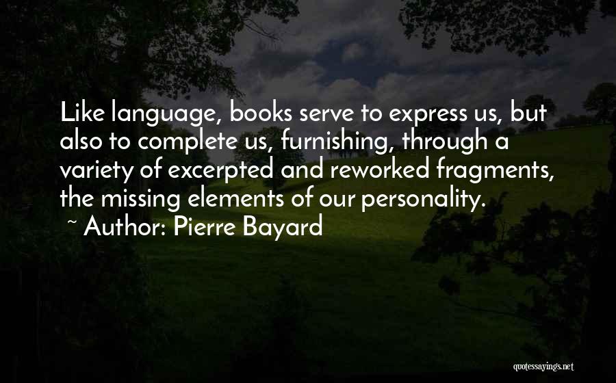 Pierre Bayard Quotes: Like Language, Books Serve To Express Us, But Also To Complete Us, Furnishing, Through A Variety Of Excerpted And Reworked