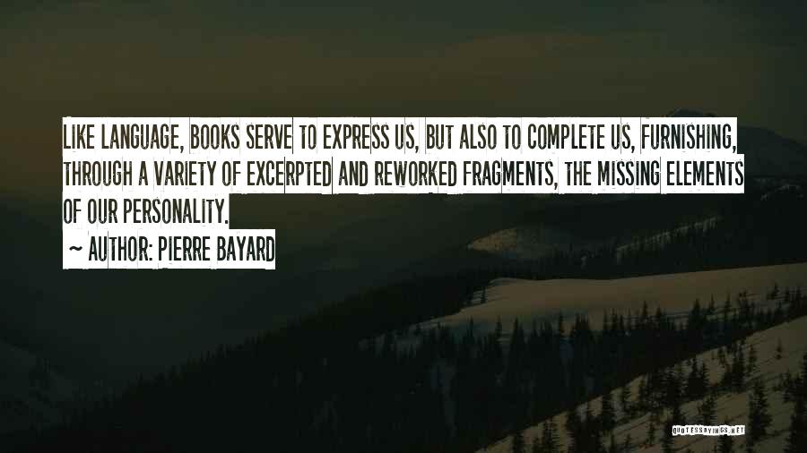 Pierre Bayard Quotes: Like Language, Books Serve To Express Us, But Also To Complete Us, Furnishing, Through A Variety Of Excerpted And Reworked