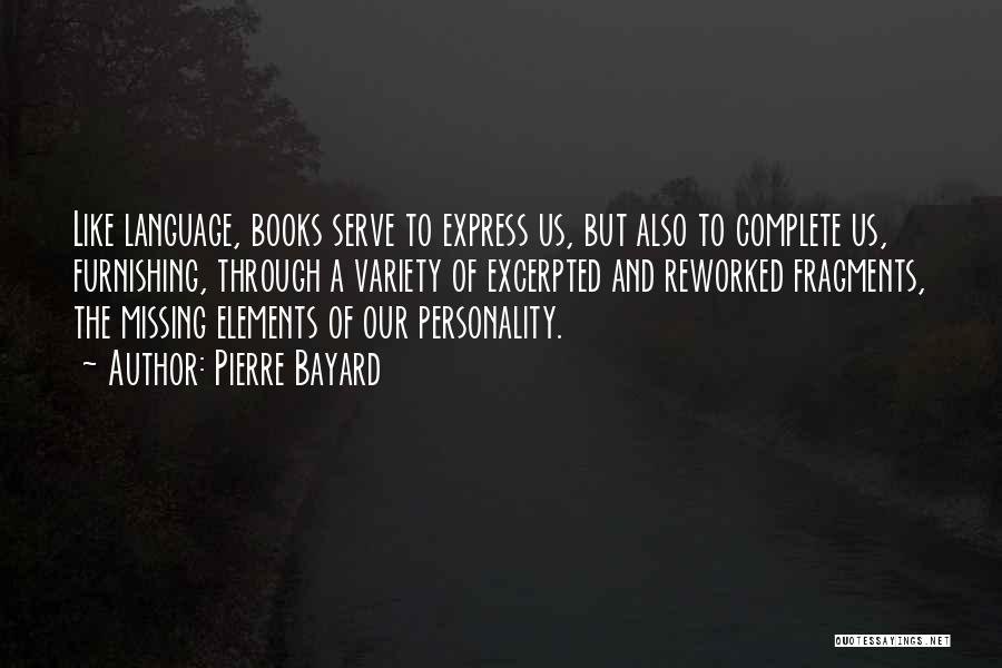 Pierre Bayard Quotes: Like Language, Books Serve To Express Us, But Also To Complete Us, Furnishing, Through A Variety Of Excerpted And Reworked