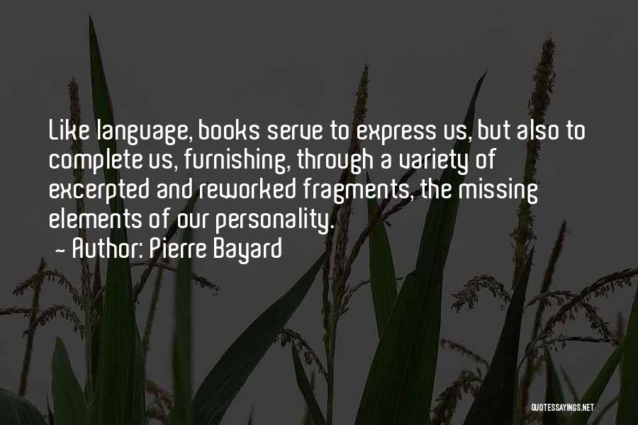 Pierre Bayard Quotes: Like Language, Books Serve To Express Us, But Also To Complete Us, Furnishing, Through A Variety Of Excerpted And Reworked