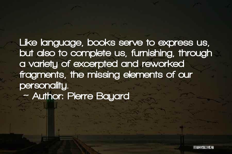 Pierre Bayard Quotes: Like Language, Books Serve To Express Us, But Also To Complete Us, Furnishing, Through A Variety Of Excerpted And Reworked