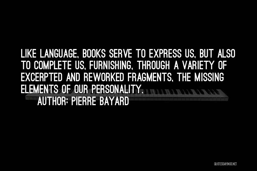 Pierre Bayard Quotes: Like Language, Books Serve To Express Us, But Also To Complete Us, Furnishing, Through A Variety Of Excerpted And Reworked