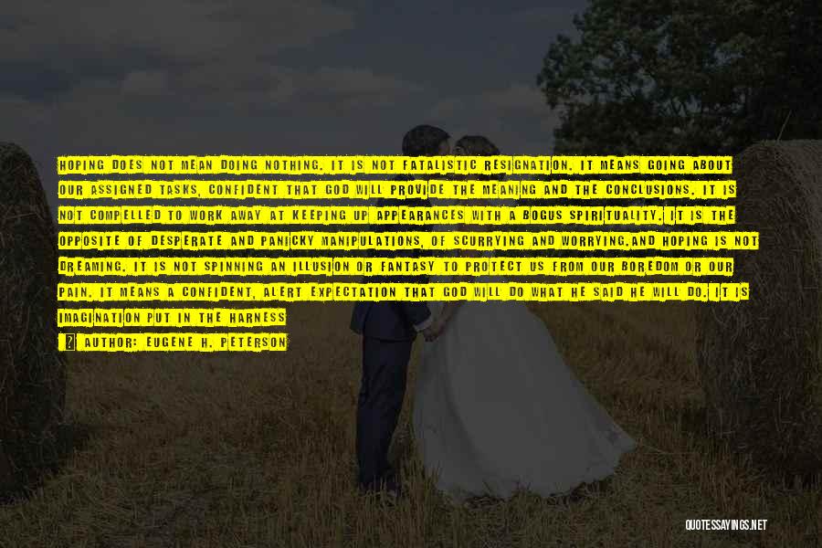 Eugene H. Peterson Quotes: Hoping Does Not Mean Doing Nothing. It Is Not Fatalistic Resignation. It Means Going About Our Assigned Tasks, Confident That