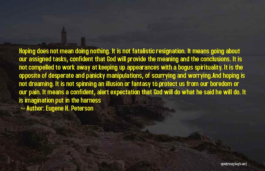 Eugene H. Peterson Quotes: Hoping Does Not Mean Doing Nothing. It Is Not Fatalistic Resignation. It Means Going About Our Assigned Tasks, Confident That