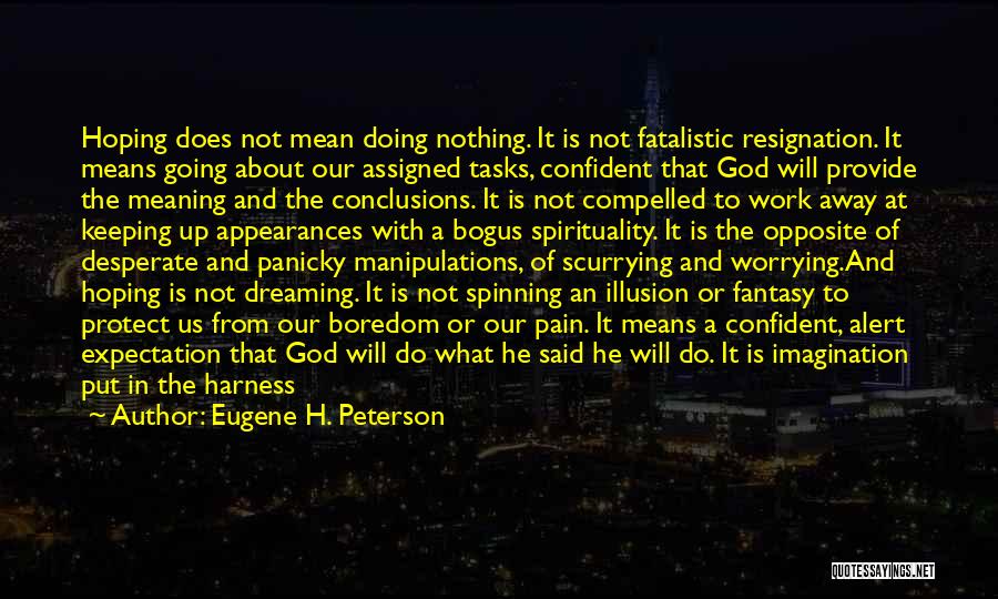 Eugene H. Peterson Quotes: Hoping Does Not Mean Doing Nothing. It Is Not Fatalistic Resignation. It Means Going About Our Assigned Tasks, Confident That