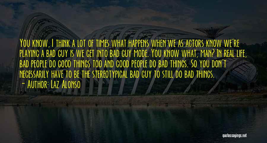 Laz Alonso Quotes: You Know, I Think A Lot Of Times What Happens When We As Actors Know We're Playing A Bad Guy