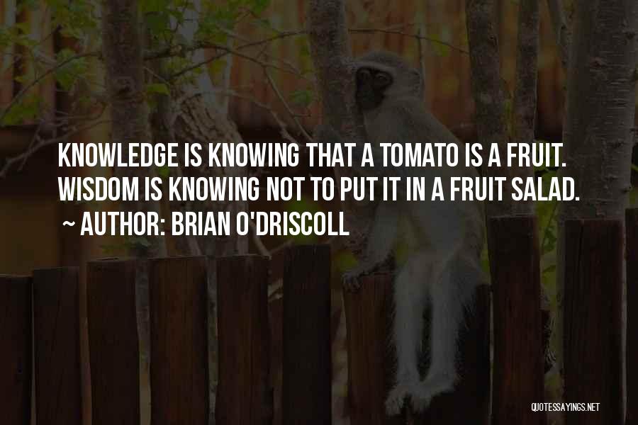 Brian O'Driscoll Quotes: Knowledge Is Knowing That A Tomato Is A Fruit. Wisdom Is Knowing Not To Put It In A Fruit Salad.