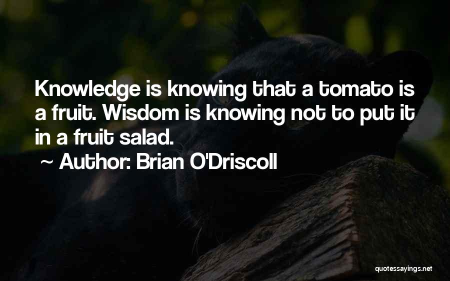Brian O'Driscoll Quotes: Knowledge Is Knowing That A Tomato Is A Fruit. Wisdom Is Knowing Not To Put It In A Fruit Salad.