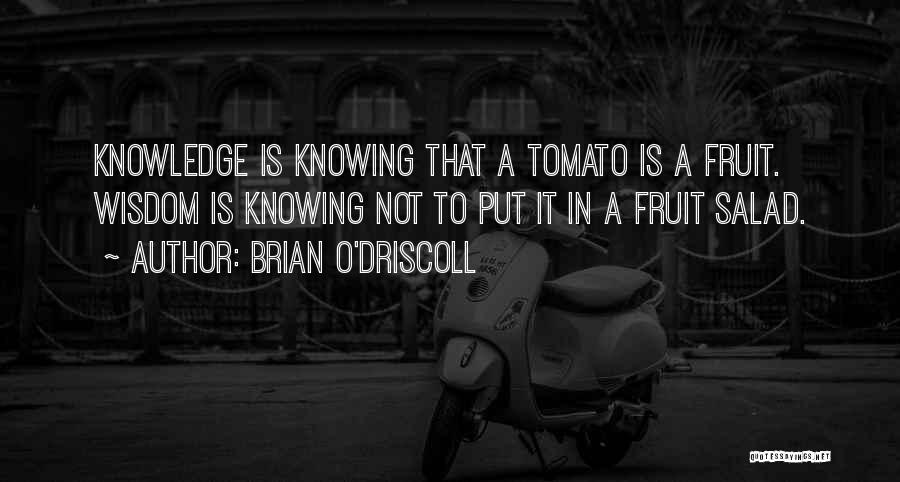 Brian O'Driscoll Quotes: Knowledge Is Knowing That A Tomato Is A Fruit. Wisdom Is Knowing Not To Put It In A Fruit Salad.