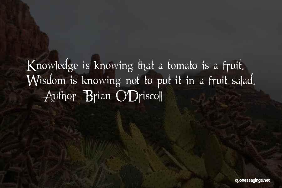 Brian O'Driscoll Quotes: Knowledge Is Knowing That A Tomato Is A Fruit. Wisdom Is Knowing Not To Put It In A Fruit Salad.