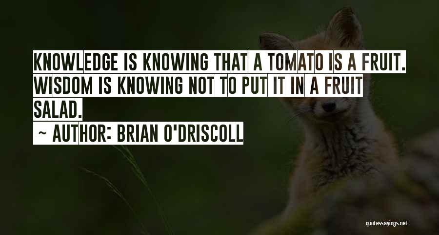 Brian O'Driscoll Quotes: Knowledge Is Knowing That A Tomato Is A Fruit. Wisdom Is Knowing Not To Put It In A Fruit Salad.