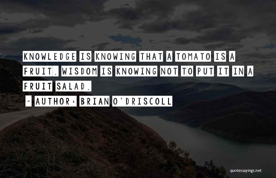 Brian O'Driscoll Quotes: Knowledge Is Knowing That A Tomato Is A Fruit. Wisdom Is Knowing Not To Put It In A Fruit Salad.