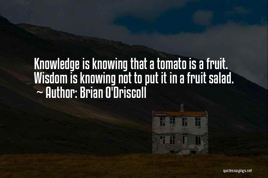 Brian O'Driscoll Quotes: Knowledge Is Knowing That A Tomato Is A Fruit. Wisdom Is Knowing Not To Put It In A Fruit Salad.