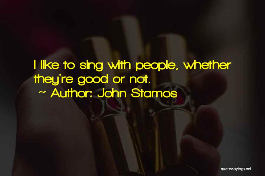 John Stamos Quotes: I Like To Sing With People, Whether They're Good Or Not.