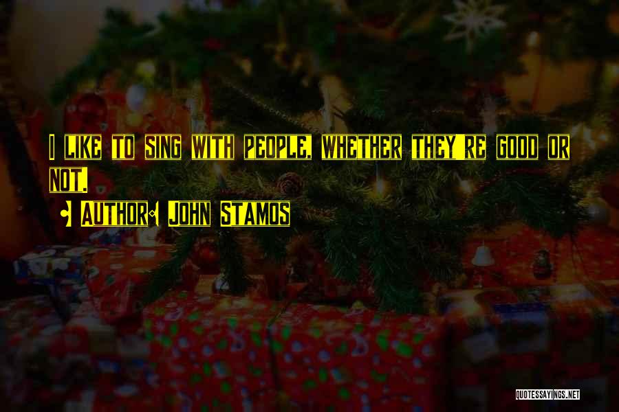 John Stamos Quotes: I Like To Sing With People, Whether They're Good Or Not.