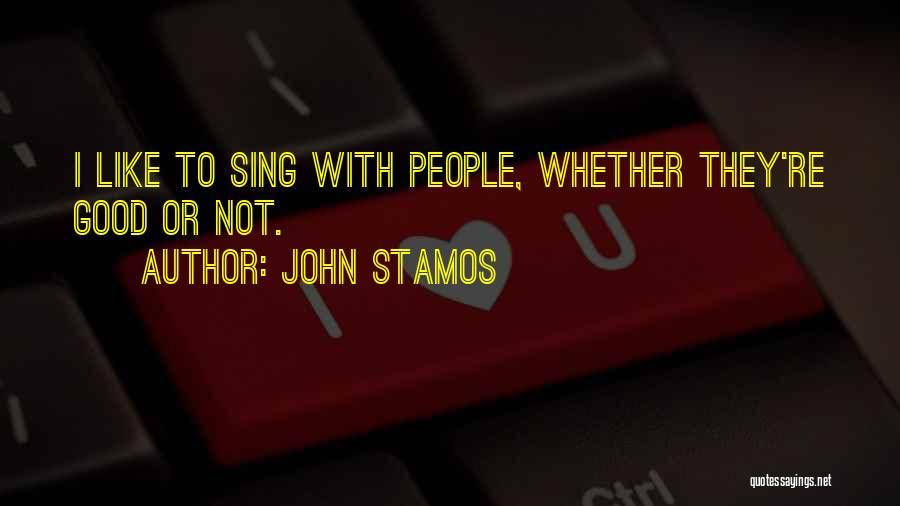 John Stamos Quotes: I Like To Sing With People, Whether They're Good Or Not.